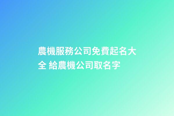 農機服務公司免費起名大全 給農機公司取名字-第1張-公司起名-玄機派